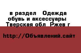  в раздел : Одежда, обувь и аксессуары . Тверская обл.,Ржев г.